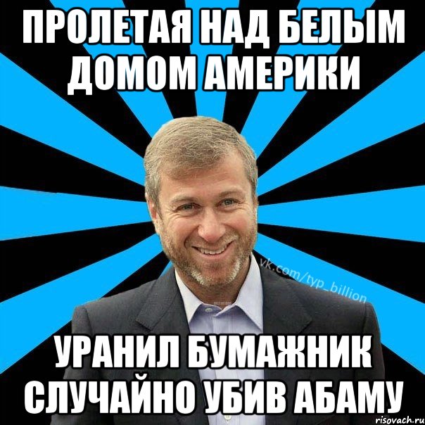 пролетая над белым домом америки уранил бумажник случайно убив абаму, Мем  Типичный Миллиардер (Абрамович)