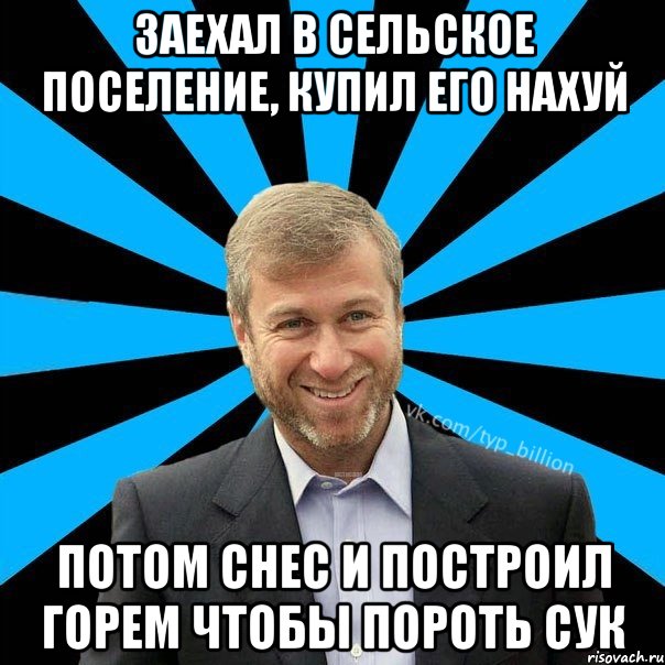 Заехал в сельское поселение, КУПИЛ ЕГО НАХУЙ ПОТОМ СНЕС И ПОСТРОИЛ ГОРЕМ ЧТОБЫ ПОРОТЬ СУК, Мем  Типичный Миллиардер (Абрамович)