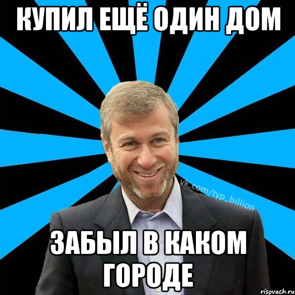 Купил ещё один дом Забыл в каком городе, Мем  Типичный Миллиардер (Абрамович)