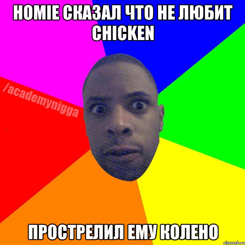 Homie сказал что не любит chicken прострелил ему колено, Мем  ТИПИЧНЫЙ НЕГР