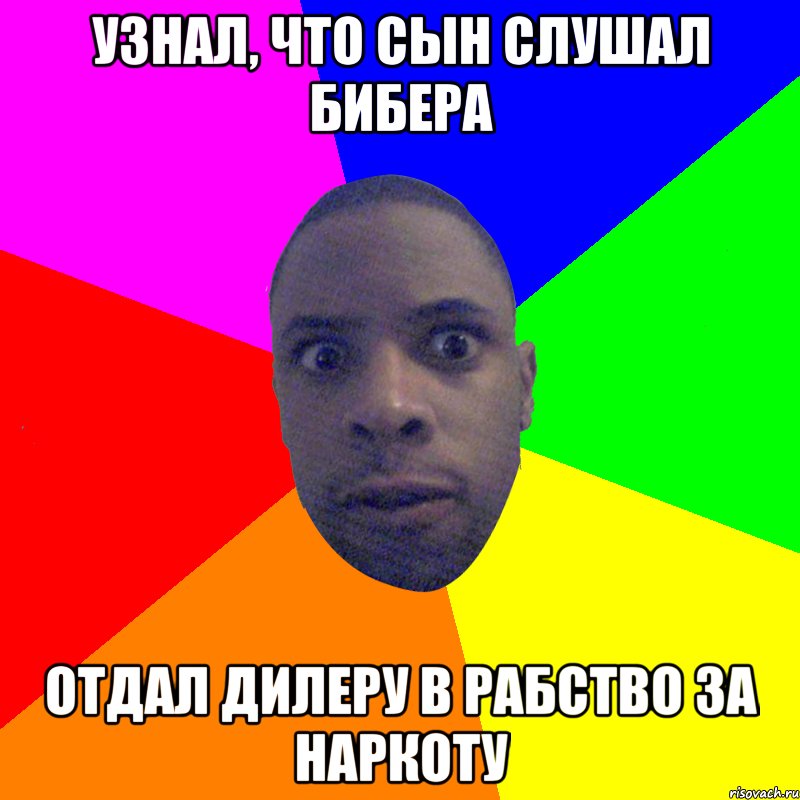 Узнал, что сын слушал Бибера Отдал дилеру в рабство за наркоту, Мем  Типичный Негр