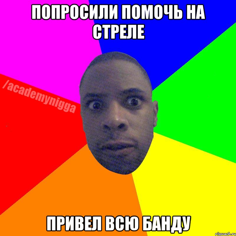 Попросили помочь на стреле Привел всю банду, Мем  ТИПИЧНЫЙ НЕГР