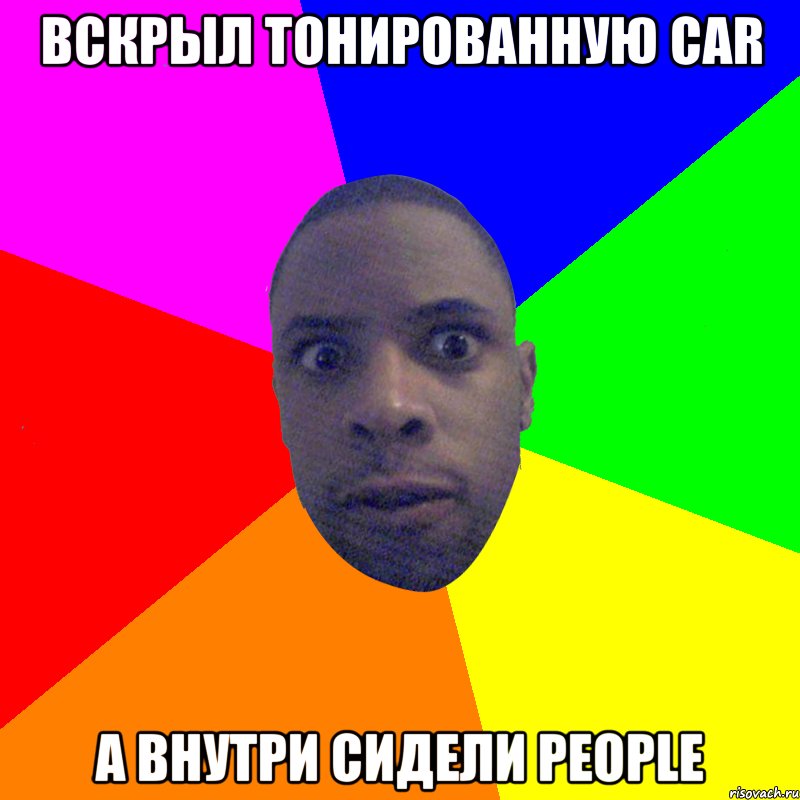 Вскрыл тонированную CAR а внутри сидели people, Мем  Типичный Негр