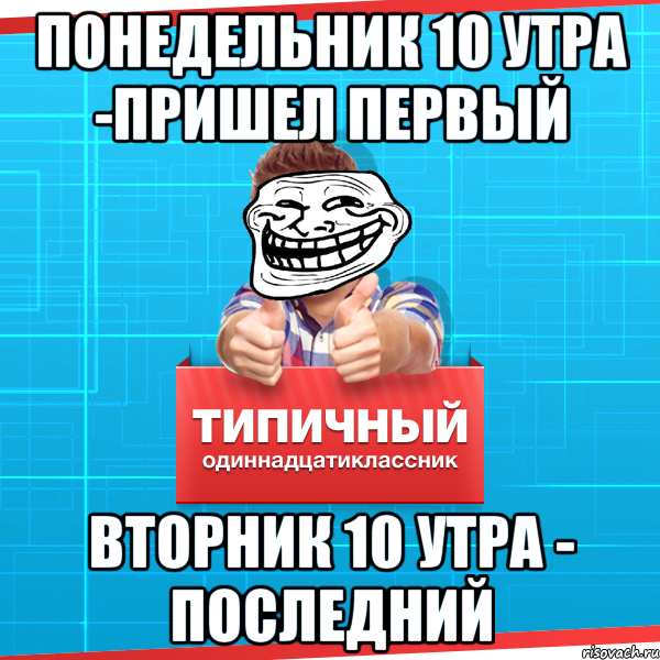 понедельник 10 утра -пришел первый вторник 10 утра - последний, Мем Типичный одиннадцатиклассник