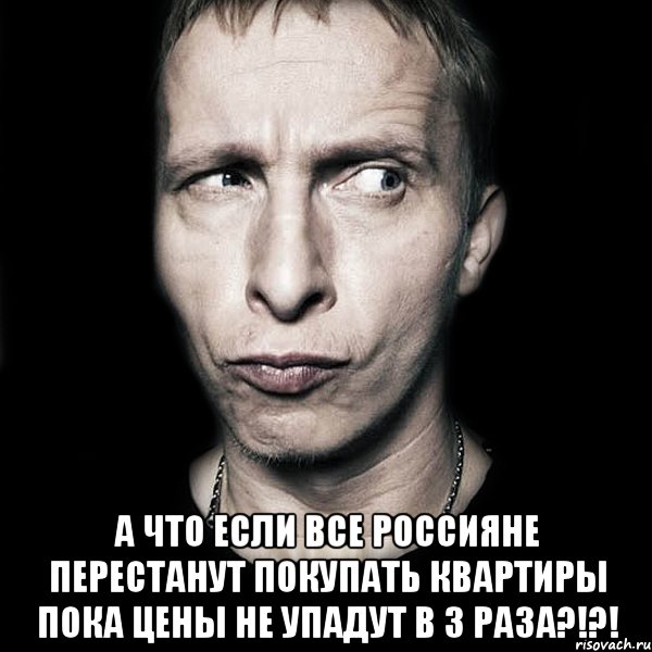  А что если все россияне перестанут покупать квартиры пока цены не упадут в 3 раза?!?!, Мем  Типичный Охлобыстин