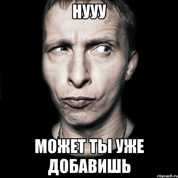 Нууу может ты уже добавишь, Мем  Типичный Охлобыстин