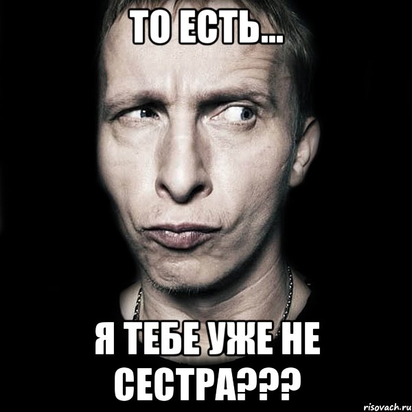 То есть... Я тебе уже не сестра???, Мем  Типичный Охлобыстин