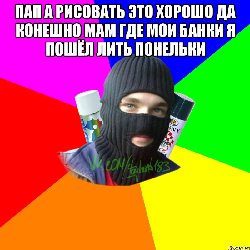 Пап а рисовать это хорошо Да конешно Мам где мои банки я пошёл лить понельки , Мем ТИПИЧНЫЙ РАЙТЕР