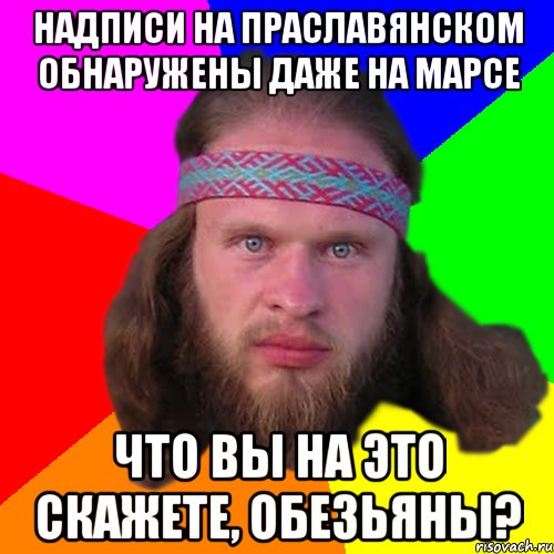 надписи на праславянском обнаружены даже на марсе что вы на это скажете, обезьяны?