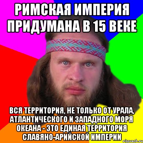 Римская Империя придумана в 15 веке Вся территория, не только от Урала, Атлантического и Западного моря океана - это Единая территория Славяно-Арийской империи