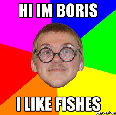 hi im boris i like fishes, Мем Типичный ботан