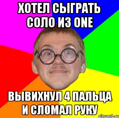 хотел сыграть соло из one вывихнул 4 пальца и сломал руку, Мем Типичный ботан