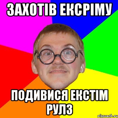 ЗАХОТІВ ЕКСРІМУ ПОДИВИСЯ ЕКСТІМ РУЛЗ, Мем Типичный ботан