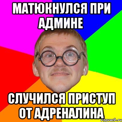 матюкнулся при админе случился приступ от адреналина, Мем Типичный ботан