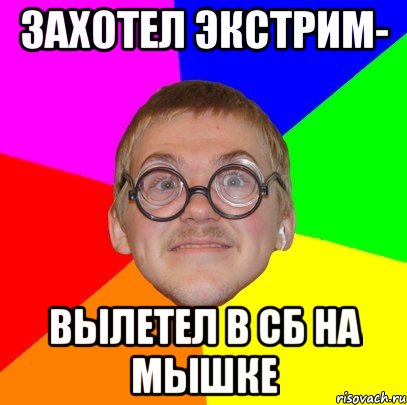 Захотел экстрим- вылетел в СБ на мышке, Мем Типичный ботан