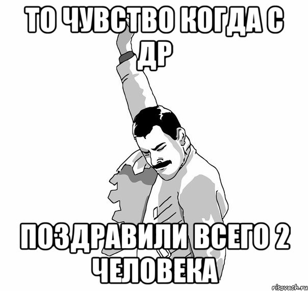 то чувство когда с др поздравили всего 2 человека, Мем   Фрэдди Меркьюри (успех)