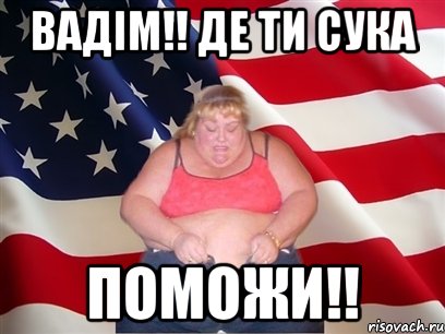 Вадім!! де ти сука поможи!!, Мем Толстая американка