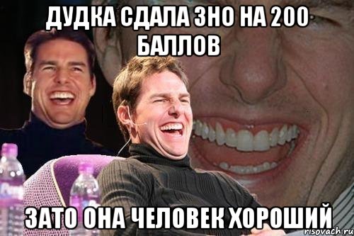 Дудка сдала ЗНО на 200 баллов Зато она человек хороший, Мем том круз