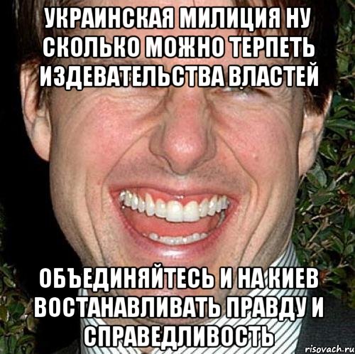 Украинская милиция ну сколько можно терпеть издевательства властей Объединяйтесь и на киев востанавливать правду и справедливость, Мем Том Круз