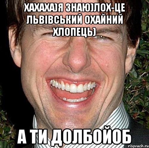 хахаха)я знаю)лох-це Львівський охайний хлопець) а ти долбойоб, Мем Том Круз