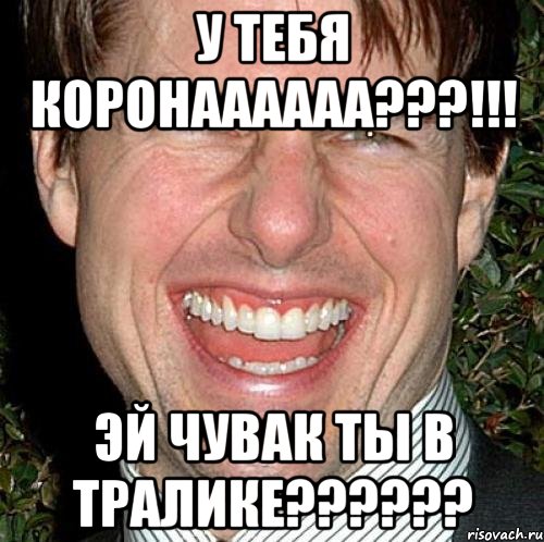 У тебя коронаааааа???!!! Эй чувак ты в тралике??????, Мем Том Круз