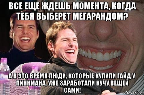 Все еще ждешь момента, когда тебя выберет мегарандом? А в это время люди, которые купили гайд у Пинкмана, уже заработали кучу вещей сами!, Мем том круз