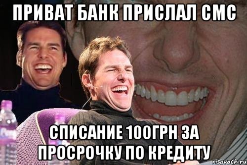 приват банк прислал смс списание 100грн за просрочку по кредиту, Мем том круз