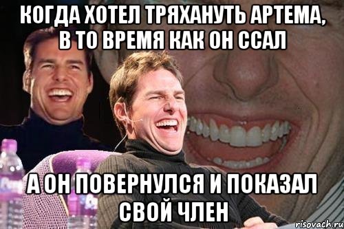 Когда хотел тряхануть Артема, в то время как он ссал а он повернулся и показал свой член, Мем том круз