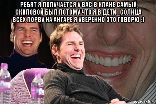 ребят я получается у вас в клане самый скиловой был потому что я в Дети_Солнца всех порву на ангаре я уверенно это говорю :) , Мем том круз