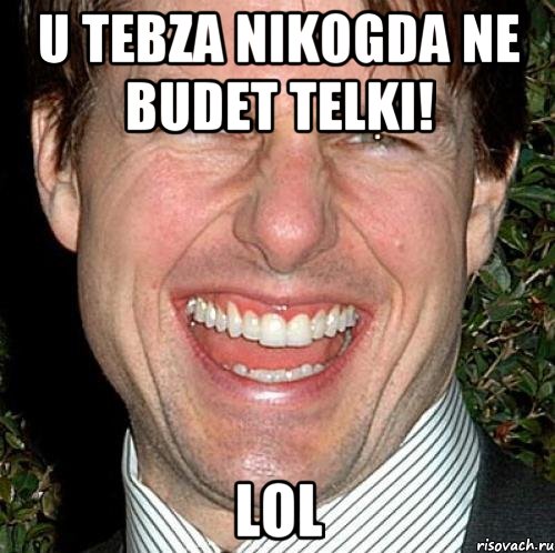 U tebza nikogda ne budet telki! LoL, Мем Том Круз