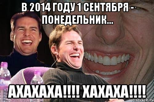 В 2014 году 1 сентября - Понедельник... АХАХАХА!!!! ХАХАХА!!!!, Мем том круз