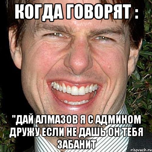 Когда говорят : "Дай алмазов я с админом дружу Если не дашь он тебя забанит, Мем Том Круз