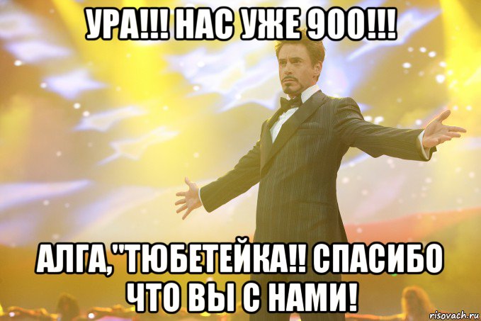 УРА!!! НАС УЖЕ 900!!! Алга,"Тюбетейка!! СПАСИБО ЧТО ВЫ С НАМИ!, Мем Тони Старк (Роберт Дауни младший)