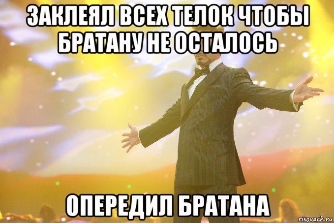 Заклеял всех телок чтобы братану не осталось Опередил братана, Мем Тони Старк (Роберт Дауни младший)