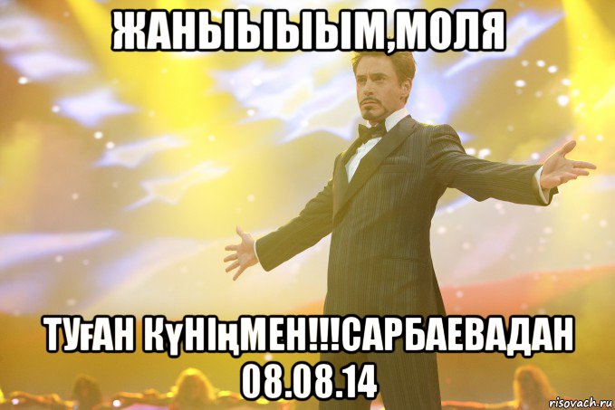 Жаныыыым,Моля туған күніңмен!!!Сарбаевадан 08.08.14, Мем Тони Старк (Роберт Дауни младший)