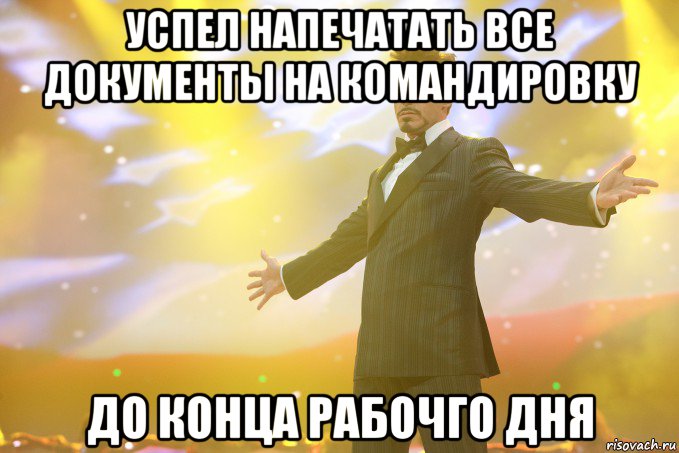 Успел напечатать все документы на командировку до конца рабочго дня, Мем Тони Старк (Роберт Дауни младший)