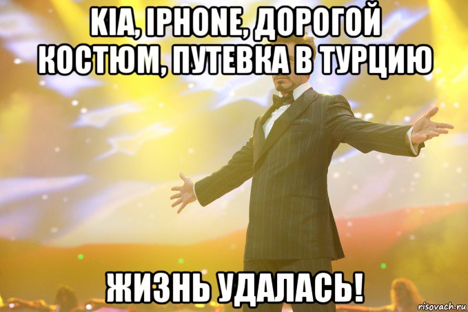 Kia, iphone, дорогой костюм, путевка в Турцию ЖИЗНЬ удалась!, Мем Тони Старк (Роберт Дауни младший)