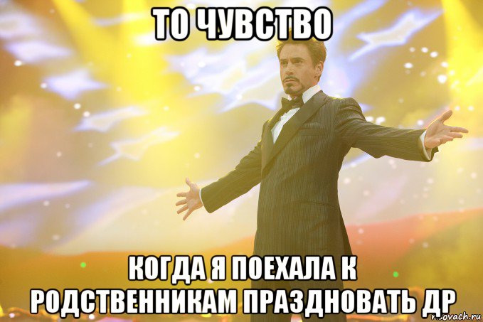 то чувство когда я поехала к родственникам праздновать ДР, Мем Тони Старк (Роберт Дауни младший)