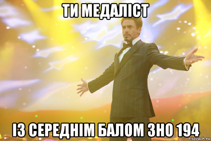 ти медаліст із середнім балом ЗНО 194, Мем Тони Старк (Роберт Дауни младший)