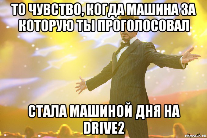 то чувство, когда машина за которую ты проголосовал стала машиной дня на Drive2, Мем Тони Старк (Роберт Дауни младший)