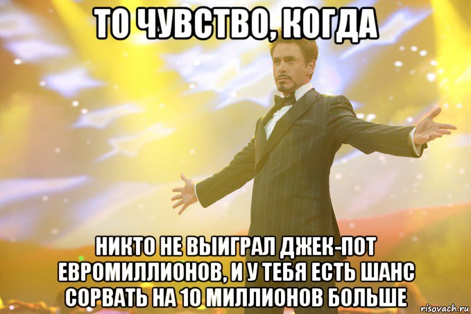 То чувство, когда никто не выиграл джек-пот Евромиллионов, и у тебя есть шанс сорвать на 10 миллионов больше, Мем Тони Старк (Роберт Дауни младший)