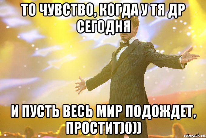 то чувство, когда у тя ДР сегодня И пусть весь мир подождет, простит)0)), Мем Тони Старк (Роберт Дауни младший)