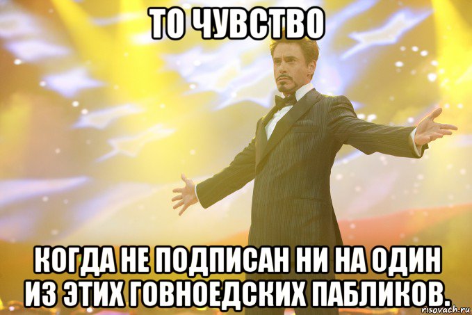 То чувство когда не подписан ни на один из этих говноедских пабликов., Мем Тони Старк (Роберт Дауни младший)