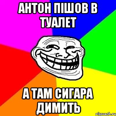 Антон Пішов в туалет а там сигара димить, Мем Тролль Адвайс