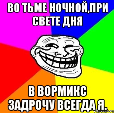 Во тьме ночной,при свете дня в Вормикс задрочу всегда я., Мем Тролль Адвайс