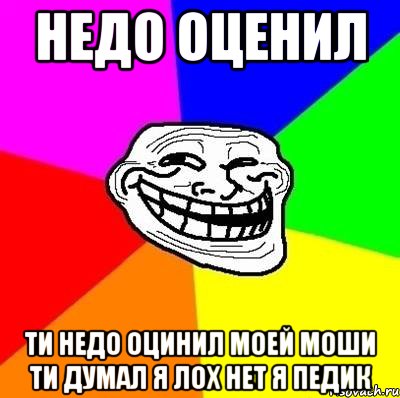 недо оценил ти недо оцинил моей моши ти думал я лох нет я педик, Мем Тролль Адвайс