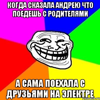 когда сказала андрею что поедешь с родителями а сама поехала с друзьями на электре, Мем Тролль Адвайс