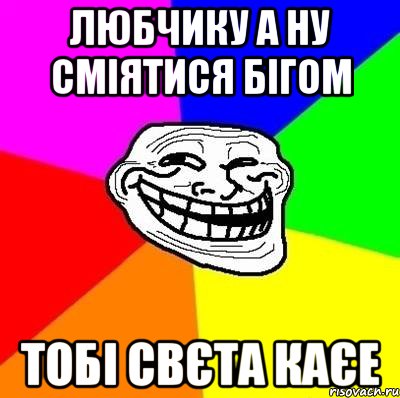 Любчику а ну сміятися бігом тобі Свєта каєе, Мем Тролль Адвайс