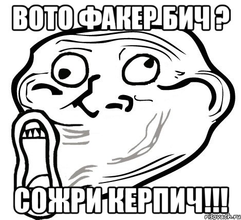 ВОТО ФАКЕР БИЧ ? СОЖРИ КЕРПИЧ!!!, Мем  Trollface LOL