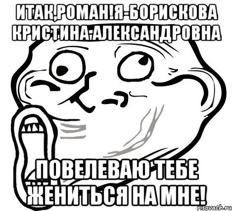 Итак,роман!Я-Борискова Кристина Александровна Повелеваю тебе жениться на мне!, Мем  Trollface LOL